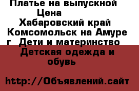 Платье на выпускной › Цена ­ 3 500 - Хабаровский край, Комсомольск-на-Амуре г. Дети и материнство » Детская одежда и обувь   